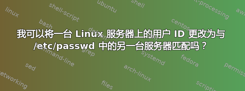 我可以将一台 Linux 服务器上的用户 ID 更改为与 /etc/passwd 中的另一台服务器匹配吗？