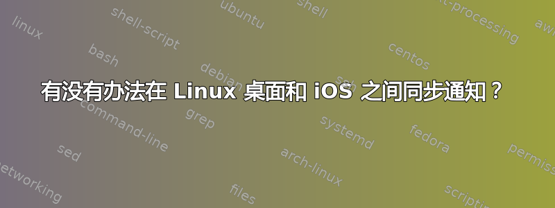 有没有办法在 Linux 桌面和 iOS 之间同步通知？