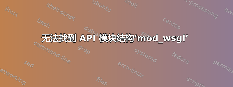 无法找到 API 模块结构‘mod_wsgi’