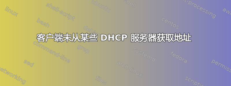 客户端未从某些 DHCP 服务器获取地址