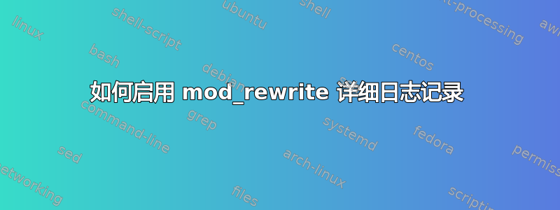 如何启用 mod_rewrite 详细日志记录