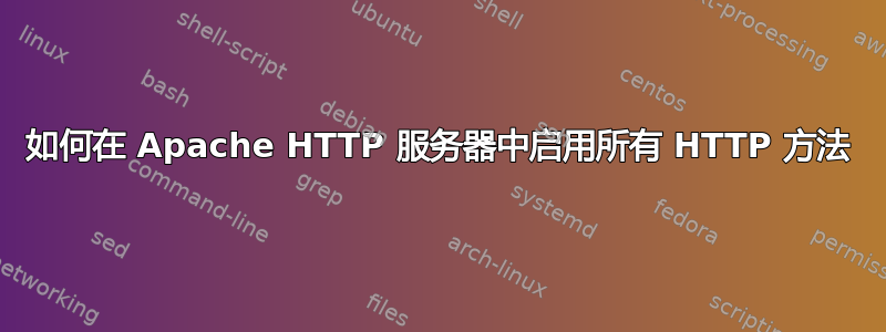 如何在 Apache HTTP 服务器中启用所有 HTTP 方法