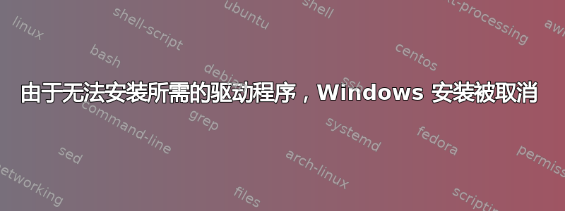 由于无法安装所需的驱动程序，Windows 安装被取消