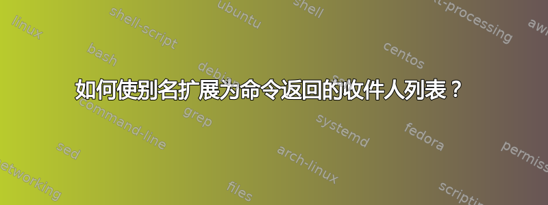 如何使别名扩展为命令返回的收件人列表？