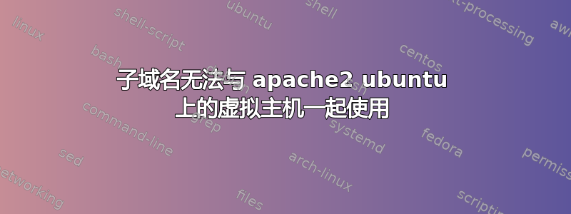 子域名无法与 apache2 ubuntu 上的虚拟主机一起使用