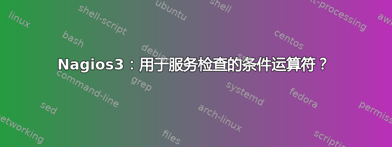 Nagios3：用于服务检查的条件运算符？