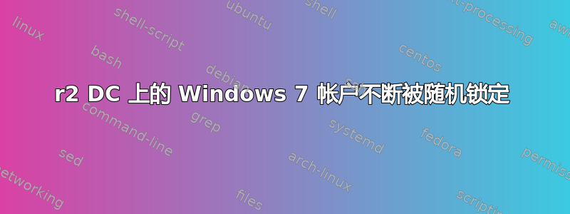 2008r2 DC 上的 Windows 7 帐户不断被随机锁定