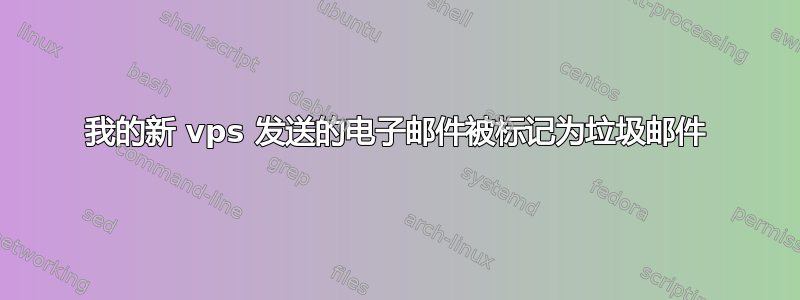 我的新 vps 发送的电子邮件被标记为垃圾邮件