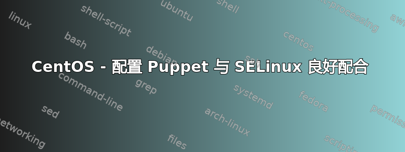 CentOS - 配置 Puppet 与 SELinux 良好配合