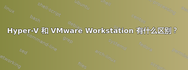 Hyper-V 和 VMware Workstation 有什么区别？