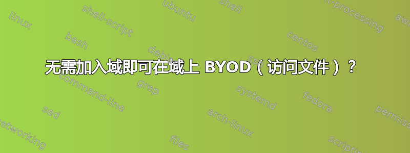 无需加入域即可在域上 BYOD（访问文件）？