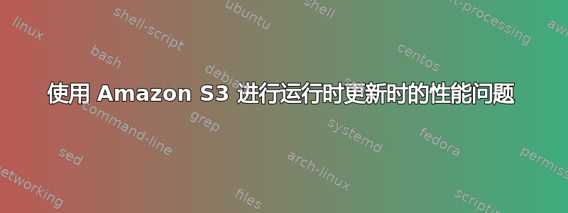 使用 Amazon S3 进行运行时更新时的性能问题