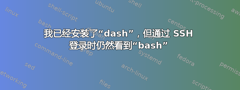 我已经安装了“dash”，但通过 SSH 登录时仍然看到“bash”