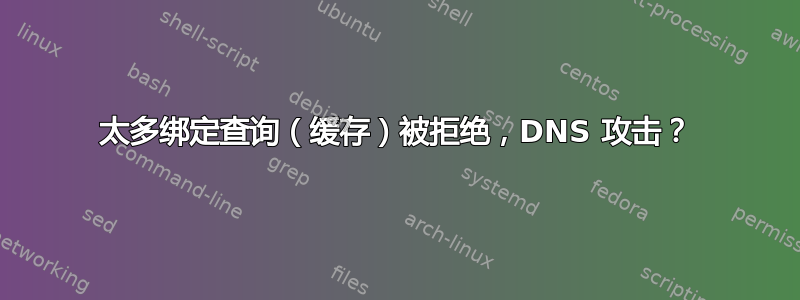 太多绑定查询（缓存）被拒绝，DNS 攻击？