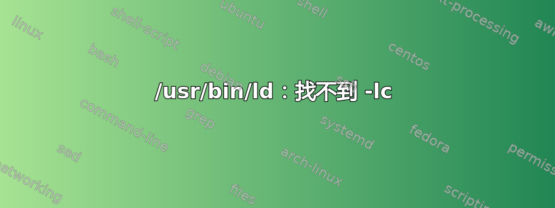 /usr/bin/ld：找不到 -lc