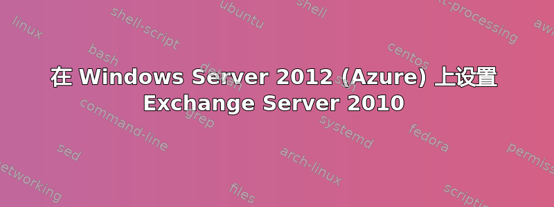 在 Windows Server 2012 (Azure) 上设置 Exchange Server 2010