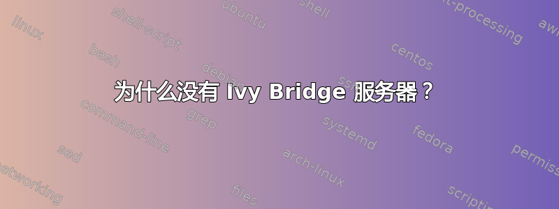 为什么没有 Ivy Bridge 服务器？