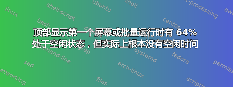 顶部显示第一个屏幕或批量运行时有 64% 处于空闲状态，但实际上根本没有空闲时间