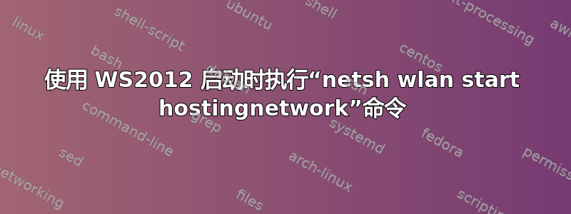 使用 WS2012 启动时执行“netsh wlan start hostingnetwork”命令