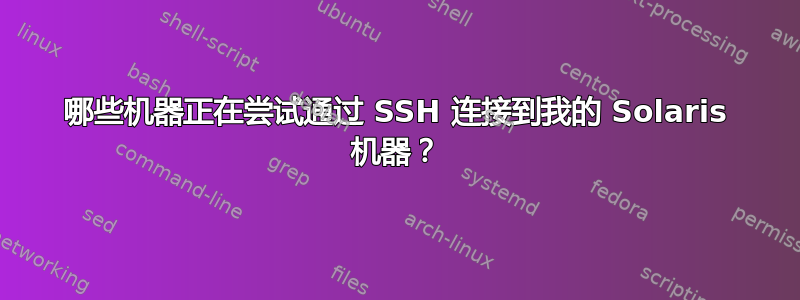 哪些机器正在尝试通过 SSH 连接到我的 Solaris 机器？