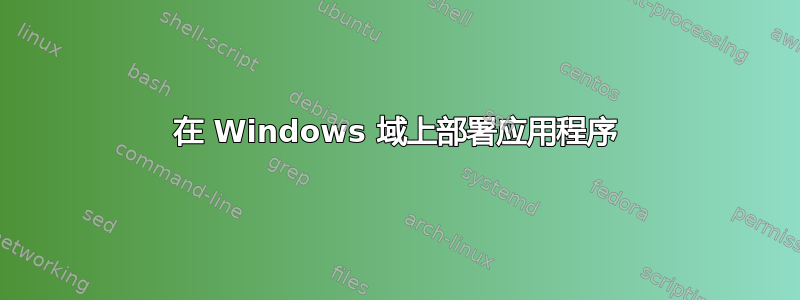 在 Windows 域上部署应用程序