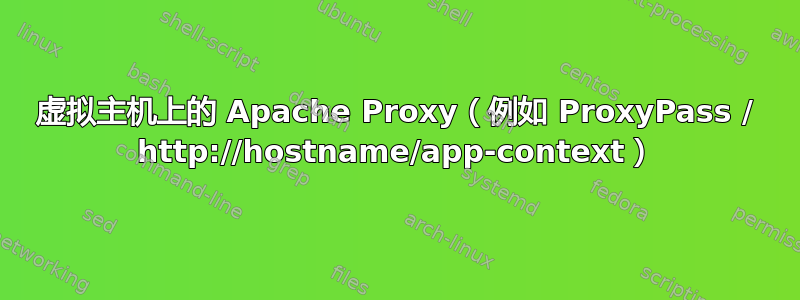 虚拟主机上的 Apache Proxy（例如 ProxyPass / http://hostname/app-context）