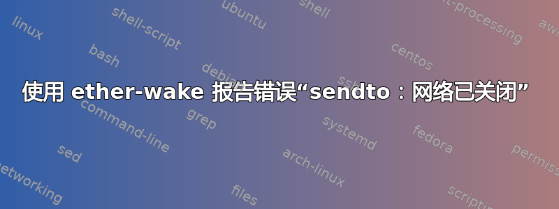 使用 ether-wake 报告错误“sendto：网络已关闭”