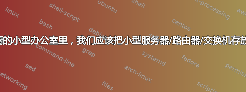 在没有壁橱的小型办公室里，我们应该把小型服务器/路由器/交换机存放在哪里？