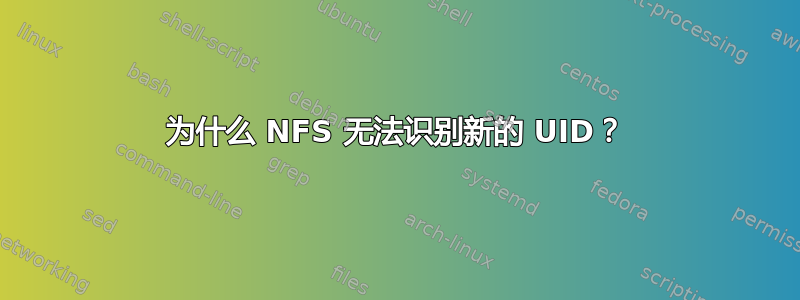 为什么 NFS 无法识别新的 UID？