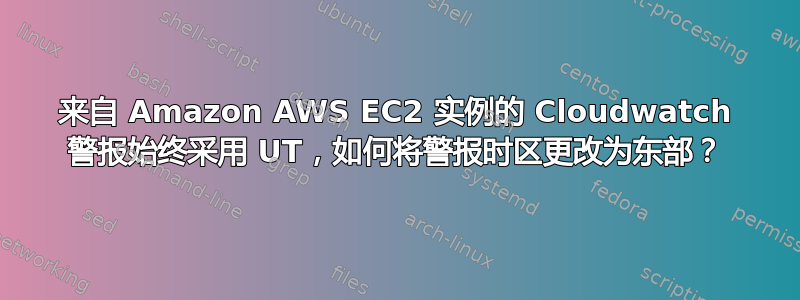 来自 Amazon AWS EC2 实例的 Cloudwatch 警报始终采用 UT，如何将警报时区更改为东部？