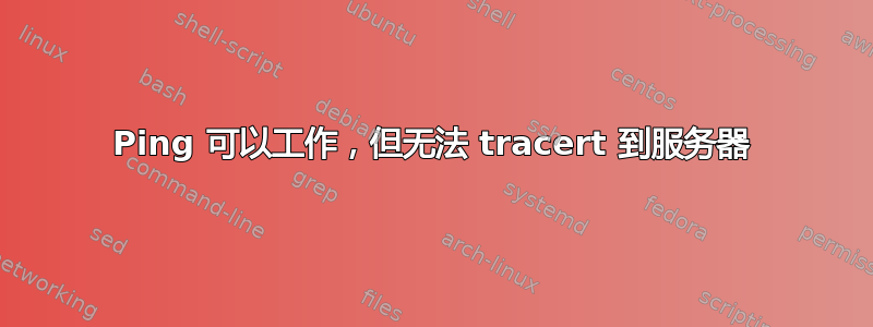 Ping 可以工作，但无法 tracert 到服务器