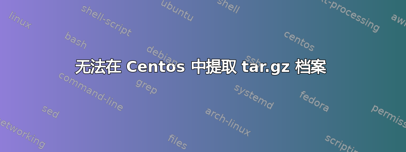 无法在 Centos 中提取 tar.gz 档案