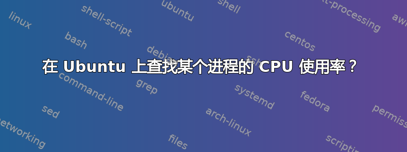 在 Ubuntu 上查找某个进程的 CPU 使用率？