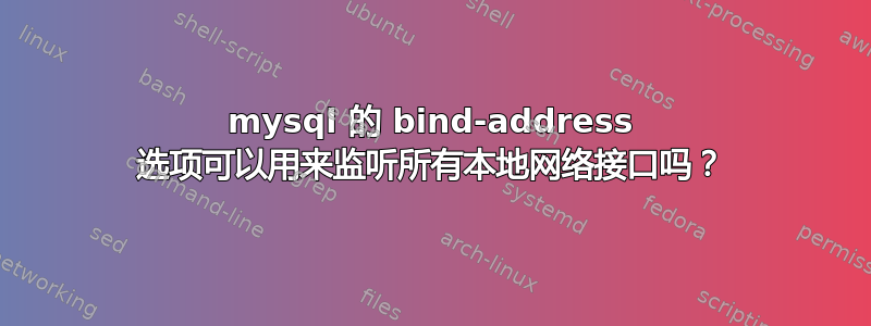 mysql 的 bind-address 选项可以用来监听所有本地网络接口吗？