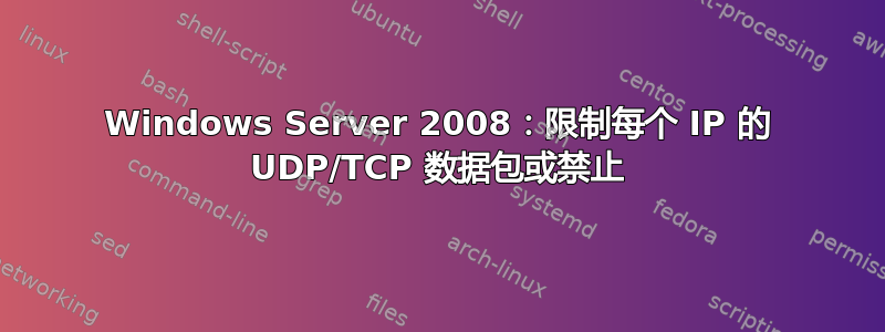 Windows Server 2008：限制每个 IP 的 UDP/TCP 数据包或禁止