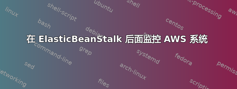 在 ElasticBeanStalk 后面监控 AWS 系统