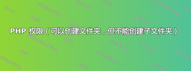 PHP 权限（可以创建文件夹，但不能创建子文件夹）