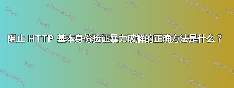 阻止 HTTP 基本身份验证暴力破解的正确方法是什么？