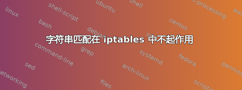 字符串匹配在 iptables 中不起作用