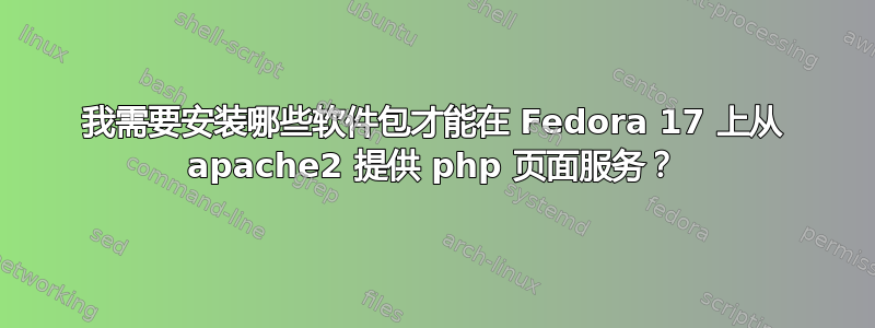 我需要安装哪些软件包才能在 Fedora 17 上从 apache2 提供 php 页面服务？