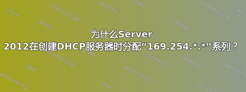 为什么Server 2012在创建DHCP服务器时分配“169.254.*.*”系列？