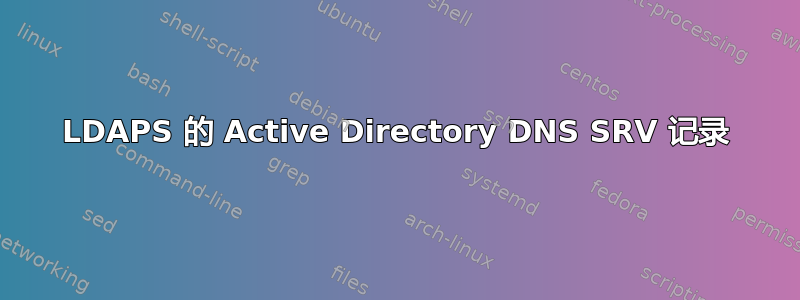 LDAPS 的 Active Directory DNS SRV 记录