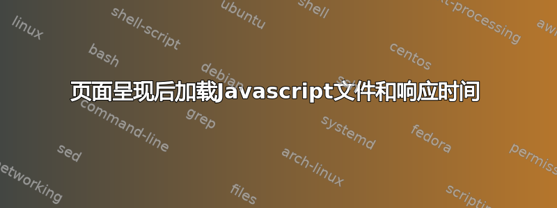 页面呈现后加载Javascript文件和响应时间