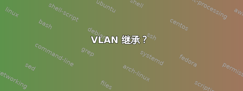 VLAN 继承？