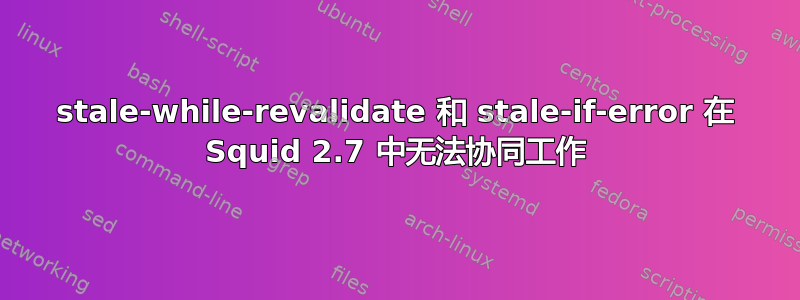 stale-while-revalidate 和 stale-if-error 在 Squid 2.7 中无法协同工作