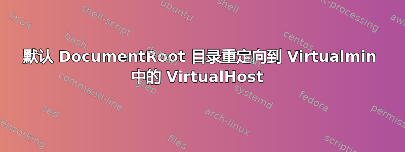 默认 DocumentRoot 目录重定向到 Virtualmin 中的 VirtualHost 