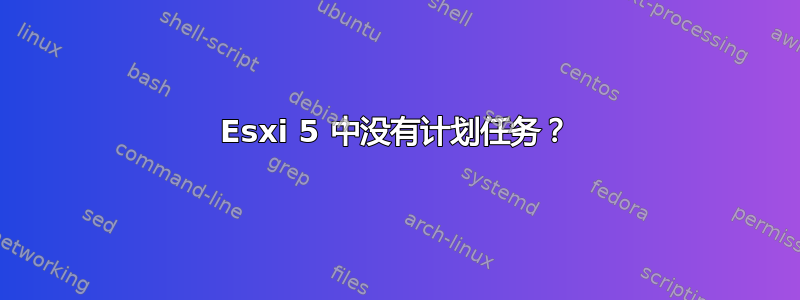 Esxi 5 中没有计划任务？