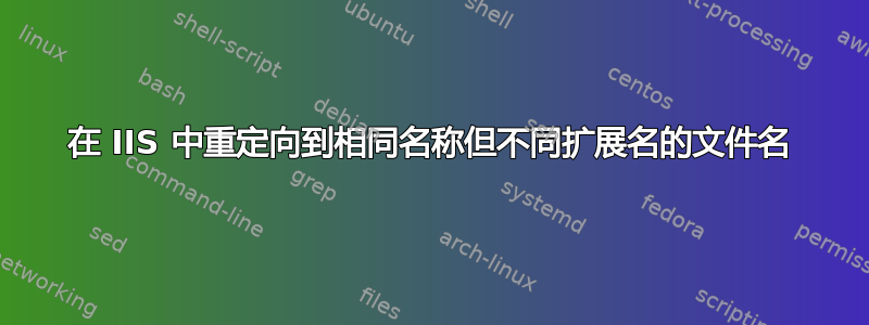 在 IIS 中重定向到相同名称但不同扩展名的文件名