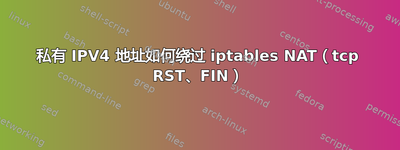 私有 IPV4 地址如何绕过 iptables NAT（tcp RST、FIN）