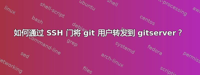 如何通过 SSH 门将 git 用户转发到 gitserver？